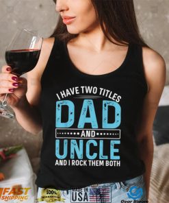 I Have Two Titles Dad And Uncle Funny Fathers Day T Shirt