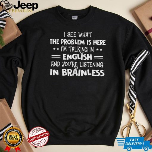 I See What The Problem Is Here I’m Talking In English And T Shirt