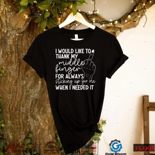 I Would Like To Thank My Middle Finger For Always Sticking T Shirt
