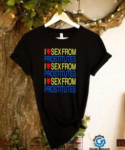 I love sex from prostitutes shirt