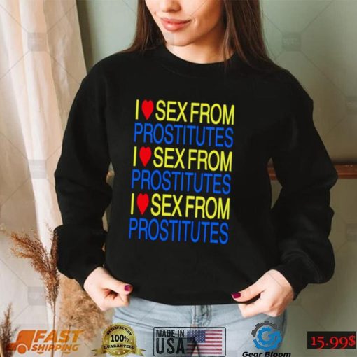 I love sex from prostitutes shirt