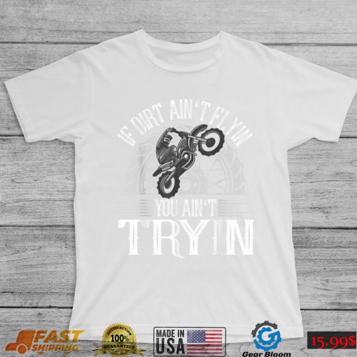 If Dirt Ain’t Flyin You Ain’t Tryin Motocross Dirt Bike T Shirt