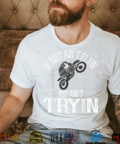 If Dirt Ain't Flyin You Ain't Tryin Motocross Dirt Bike T Shirt