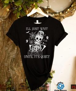 Ill Just Wait Until Its Quiet Skeleton Teacher Halloween shirt