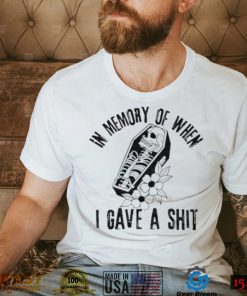 In memory of when I gave a shit shirt