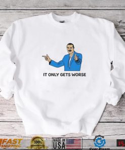 It Only Gets Worse Shirts