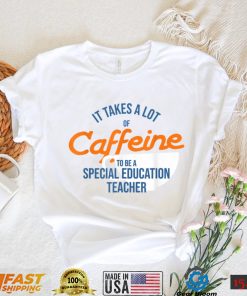 It Takes A Lot of Caffeine Special Education Teacher T T Shirt