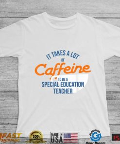 It Takes A Lot of Caffeine Special Education Teacher T T Shirt