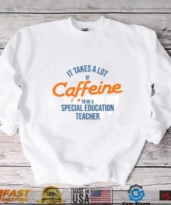 It Takes A Lot of Caffeine Special Education Teacher T T Shirt