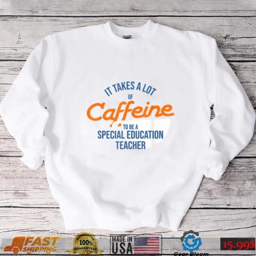 It Takes A Lot of Caffeine Special Education Teacher T T Shirt