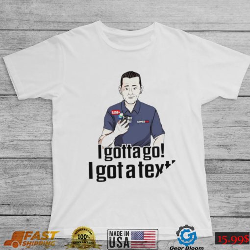 I gotta go I got a text cartoon Rapsheet and Friends shirt