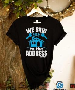 We said yes to the address 2022 new homeowner 2022 new house shirt