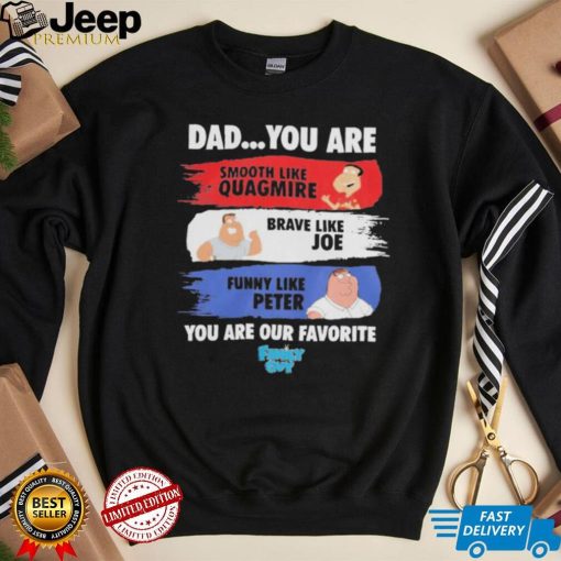 Dad you are smooth like quagmire brave like Joe funny like peter you are our favorite shirt