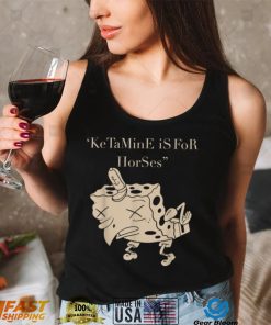 Ketamine Is For Horses T Shirt