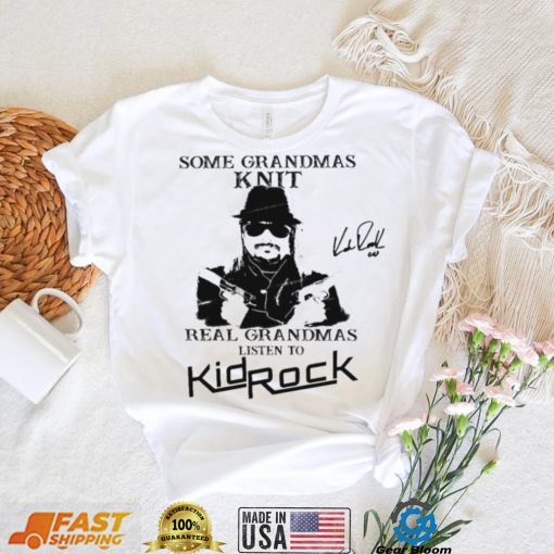 Kid Rock Some Grandmas Knit Real Grandmas Listen To Kid Rock Shirt