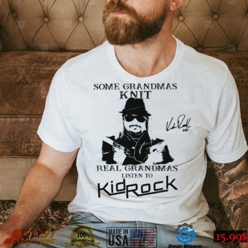 Kid Rock Some Grandmas Knit Real Grandmas Listen To Kid Rock Shirt