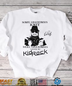 Kid Rock Some Grandmas Knit Real Grandmas Listen To Kid Rock Shirt