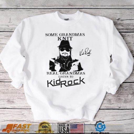 Kid Rock Some Grandmas Knit Real Grandmas Listen To Kid Rock Shirt