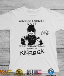 Kid Rock Some Grandmas Knit Real Grandmas Listen To Kid Rock Shirt