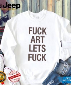 Fuck Art Lets Fuck Shirt