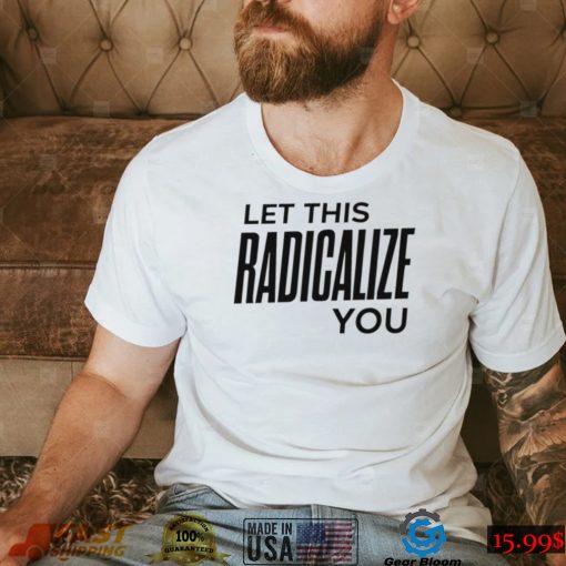 Let this radicalize you funny T shirts