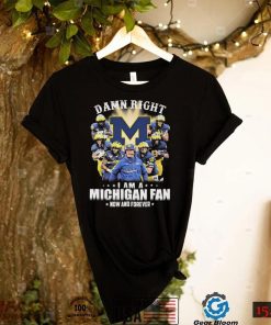 Michigan Football Damn Right I Am A Michigan Fan Now And Forever Signatures Shirt