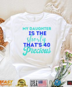 My Daughter Is The Shorty That's 40 Precious Birthday T Shirt