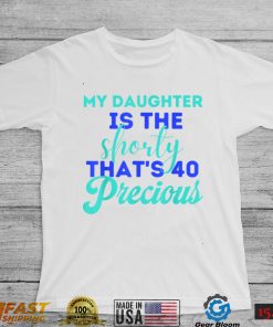 My Daughter Is The Shorty That's 40 Precious Birthday T Shirt