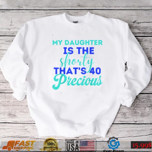 My Daughter Is The Shorty That’s 40 Precious Birthday T Shirt