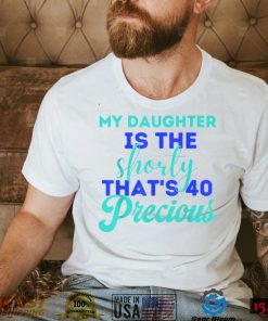 My Daughter Is The Shorty That's 40 Precious Birthday T Shirt