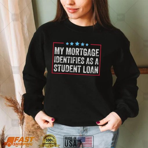 My Mortgage Identifies As A Student Loan shirt