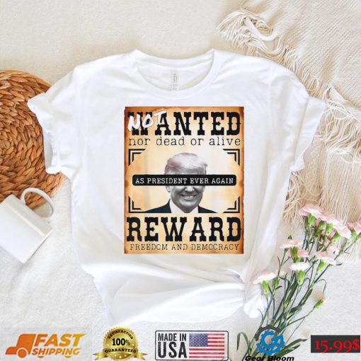 Not Wanted Nor Dead Or Alive Reward Freedom And Democracy Trump Shirt