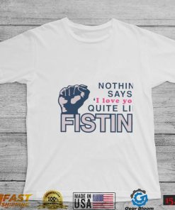 Nothing Says I Love You Quite Like Fisting Shirt