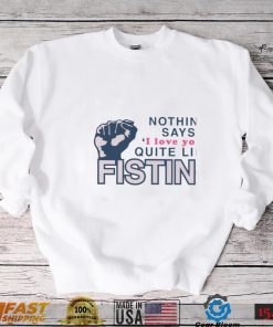 Nothing Says I Love You Quite Like Fisting Shirt