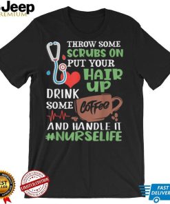 Nurse Life Throw Some Scrubs On Put Your Hair Up Drink T Shirt