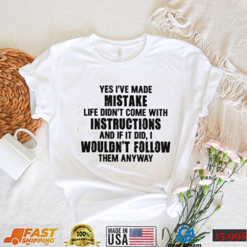 Official Yes I’ve Made Mistake Life Didn’t Come With Instructions Shirt