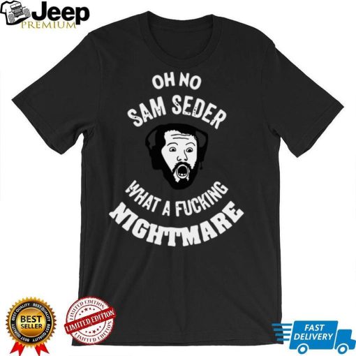 Oh No Sam Seder What A Fucking Nightmare T shirt