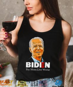 Pay More Live Worse Biden shirt