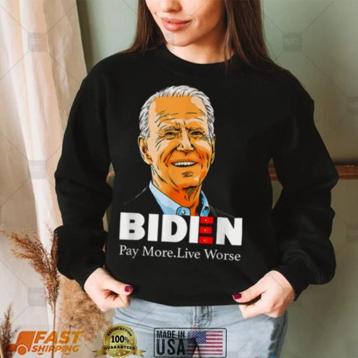 Pay More Live Worse Biden shirt
