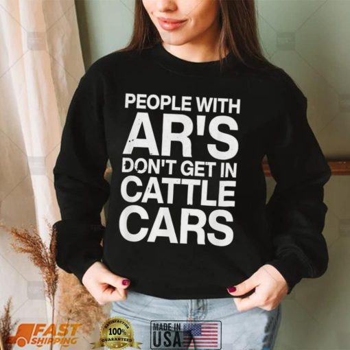 People With Ar’s Don’t Get In Cattle Cars 2022 T Shirt