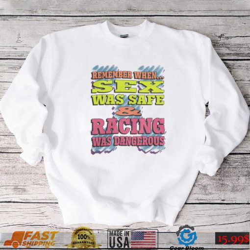 Remember When Sex Was Safe And Racing Was Dangerous shirt