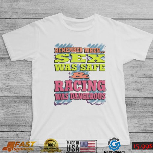 Remember When Sex Was Safe And Racing Was Dangerous shirt