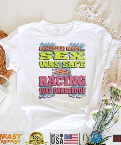 Remember When Sex Was Safe And Racing Was Dangerous shirt