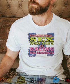 Remember When Sex Was Safe Racing Was Dangerous Shirt