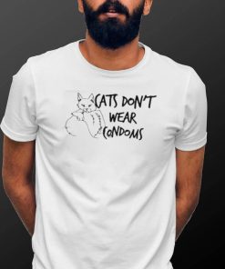 Cats Don’t Wear Condoms Shirt
