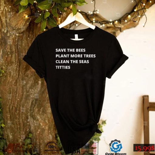 Save The Bees Plant More Trees Clean The Seas Titties T Shirt