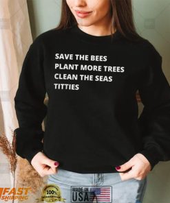 Save The Bees Plant More Trees Clean The Seas Titties T Shirt