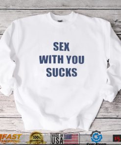 Sex With You Sucks T Shirt