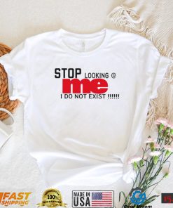 Stop looking me I do not exist shirt