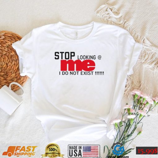 Stop looking me I do not exist shirt